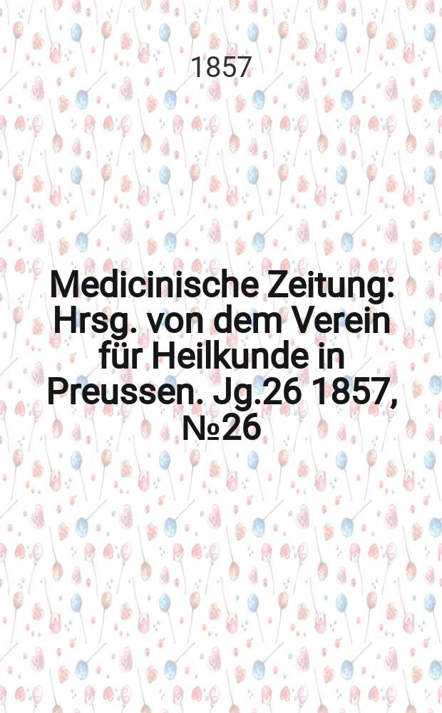 Medicinische Zeitung : Hrsg. von dem Verein für Heilkunde in Preussen. Jg.26 1857, №26