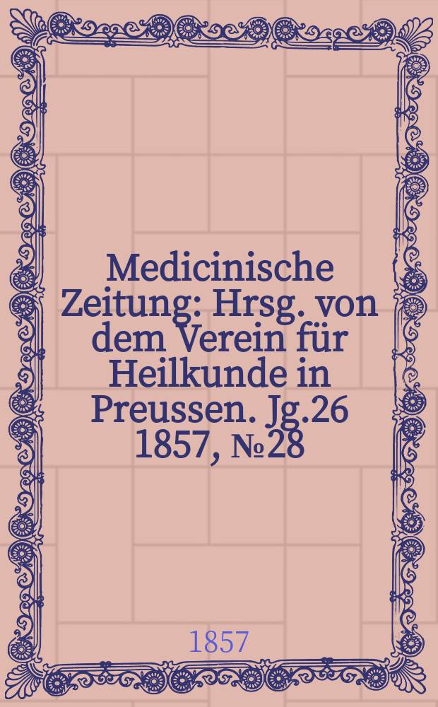 Medicinische Zeitung : Hrsg. von dem Verein für Heilkunde in Preussen. Jg.26 1857, №28