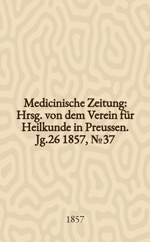 Medicinische Zeitung : Hrsg. von dem Verein für Heilkunde in Preussen. Jg.26 1857, №37