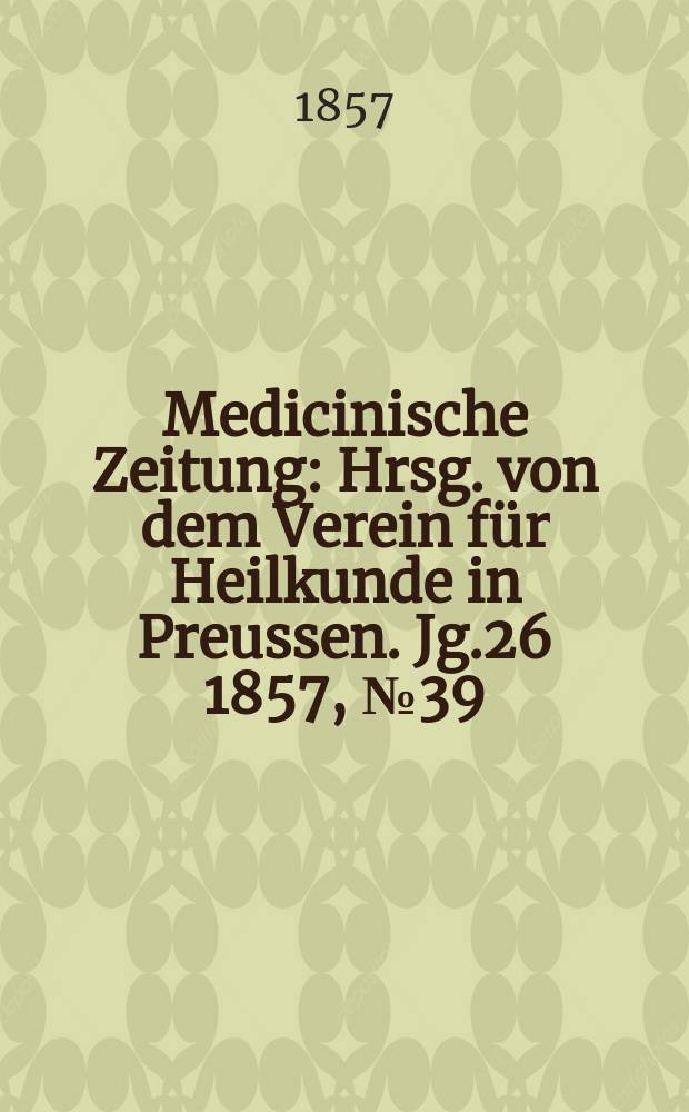 Medicinische Zeitung : Hrsg. von dem Verein für Heilkunde in Preussen. Jg.26 1857, №39