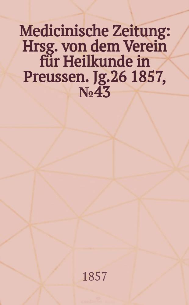 Medicinische Zeitung : Hrsg. von dem Verein für Heilkunde in Preussen. Jg.26 1857, №43