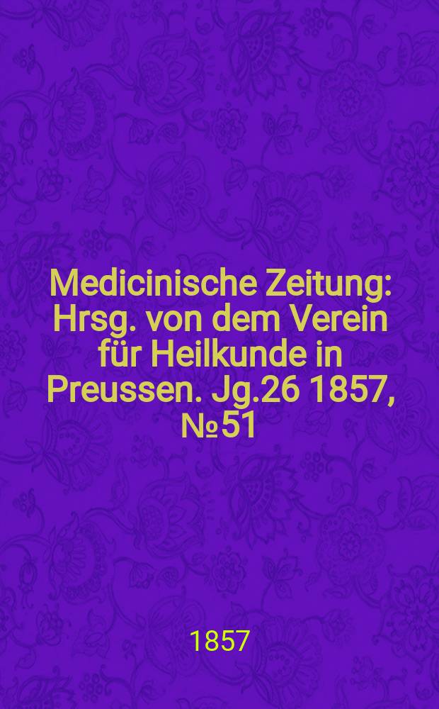 Medicinische Zeitung : Hrsg. von dem Verein für Heilkunde in Preussen. Jg.26 1857, №51