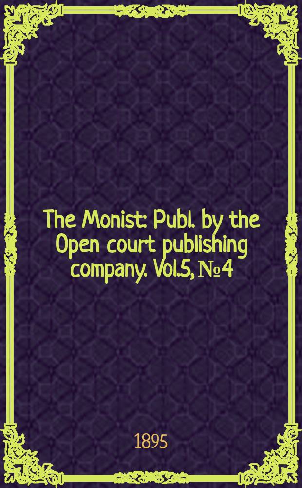 The Monist : Publ. by the Open court publishing company. Vol.5, №4
