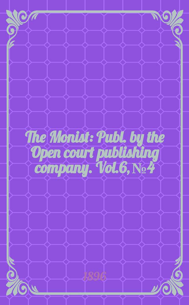 The Monist : Publ. by the Open court publishing company. Vol.6, №4