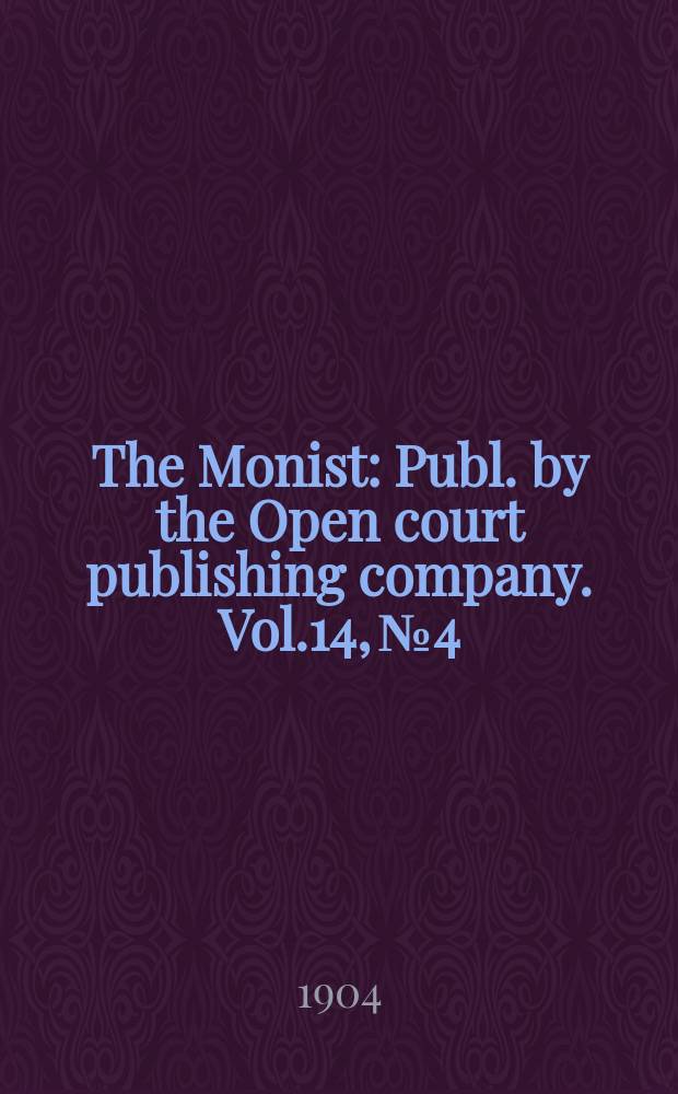 The Monist : Publ. by the Open court publishing company. Vol.14, №4
