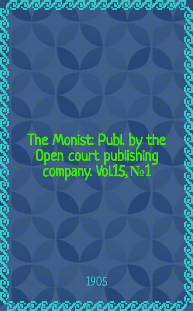 The Monist : Publ. by the Open court publishing company. Vol.15, №1