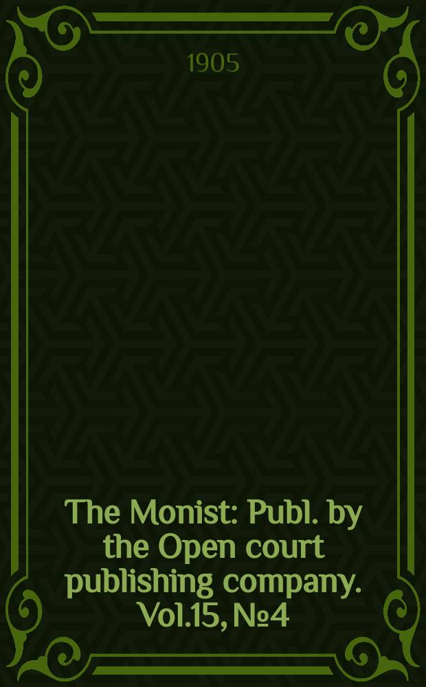 The Monist : Publ. by the Open court publishing company. Vol.15, №4