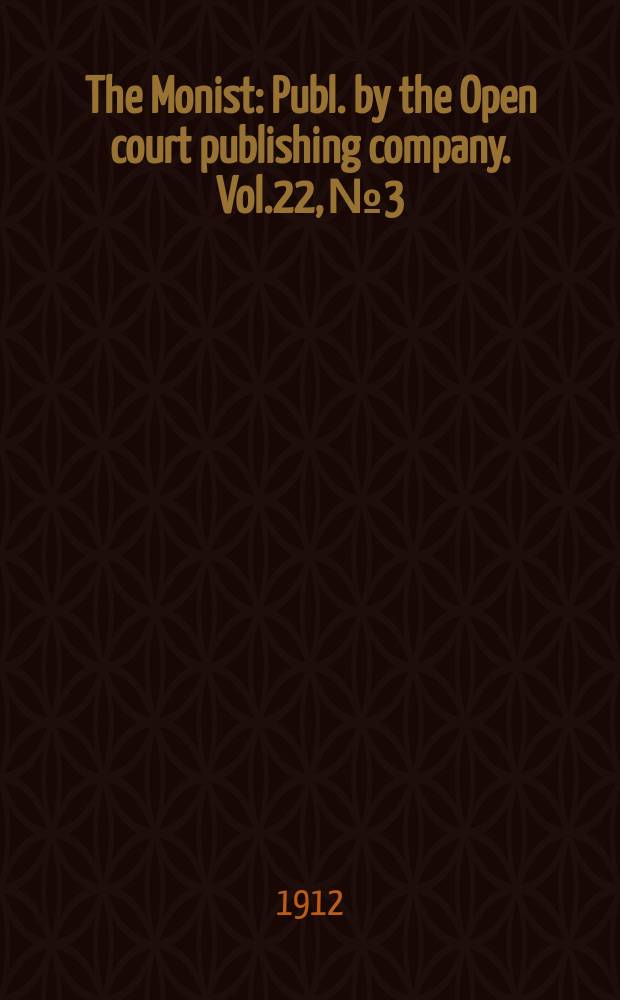 The Monist : Publ. by the Open court publishing company. Vol.22, №3