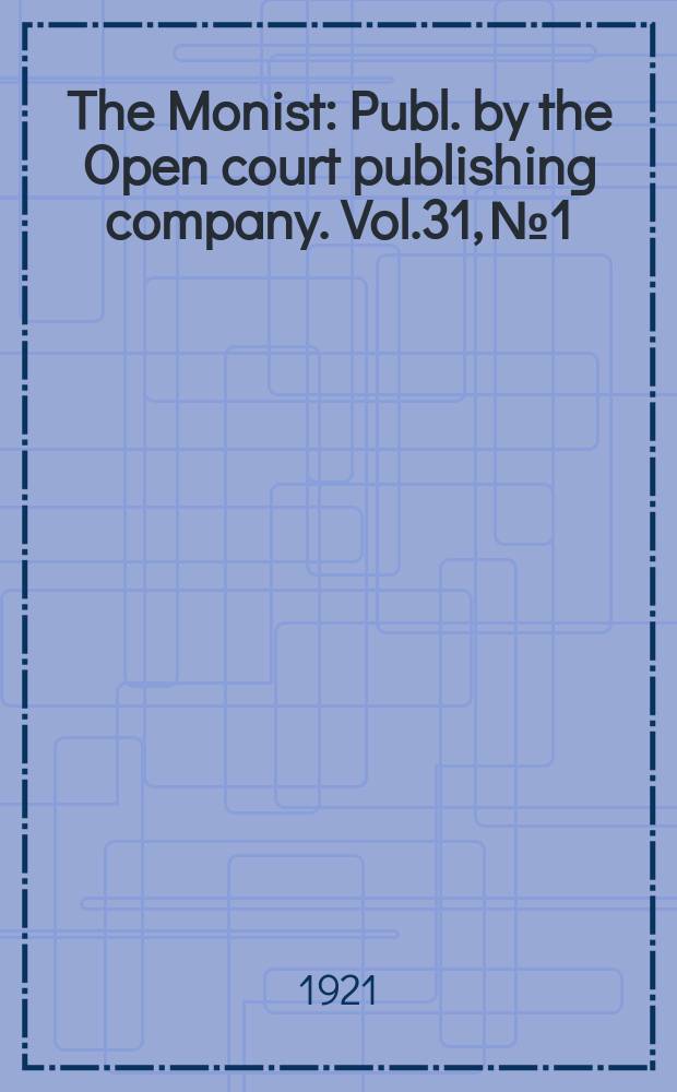 The Monist : Publ. by the Open court publishing company. Vol.31, №1