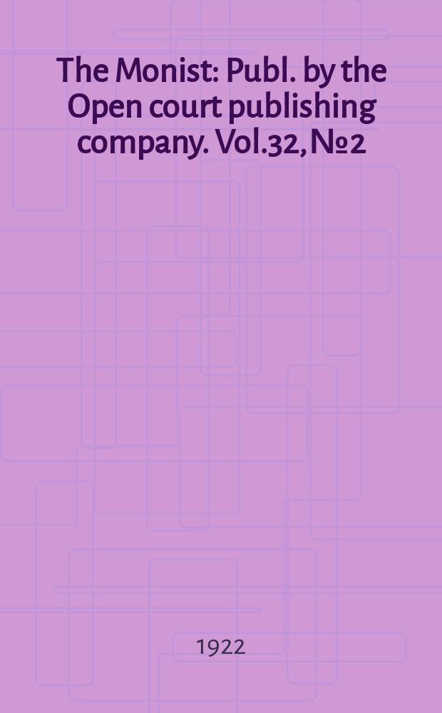 The Monist : Publ. by the Open court publishing company. Vol.32, №2