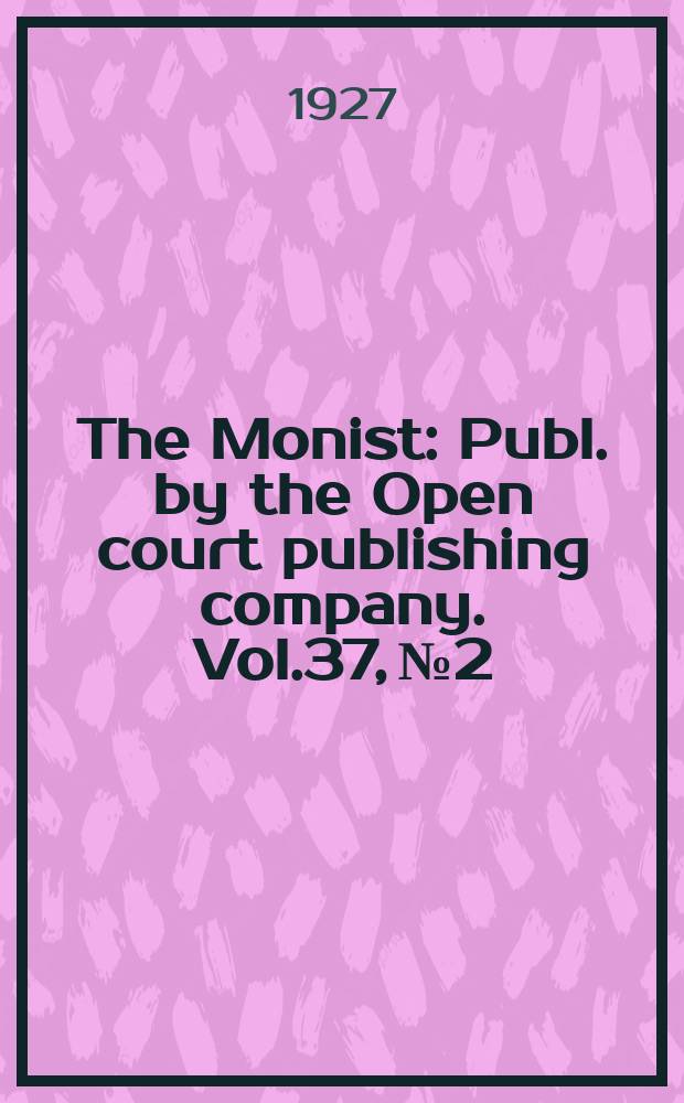 The Monist : Publ. by the Open court publishing company. Vol.37, №2