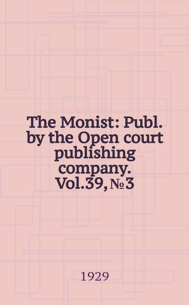 The Monist : Publ. by the Open court publishing company. Vol.39, №3