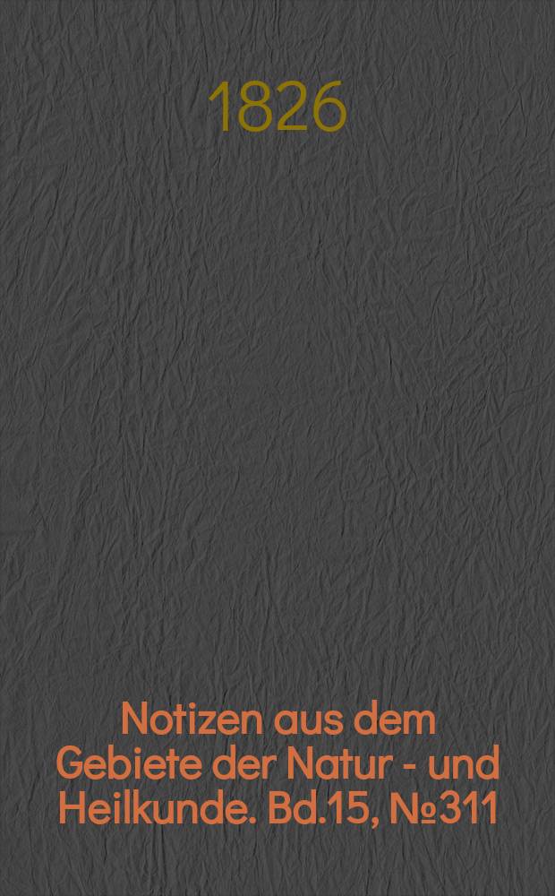Notizen aus dem Gebiete der Natur - und Heilkunde. Bd.15, №311