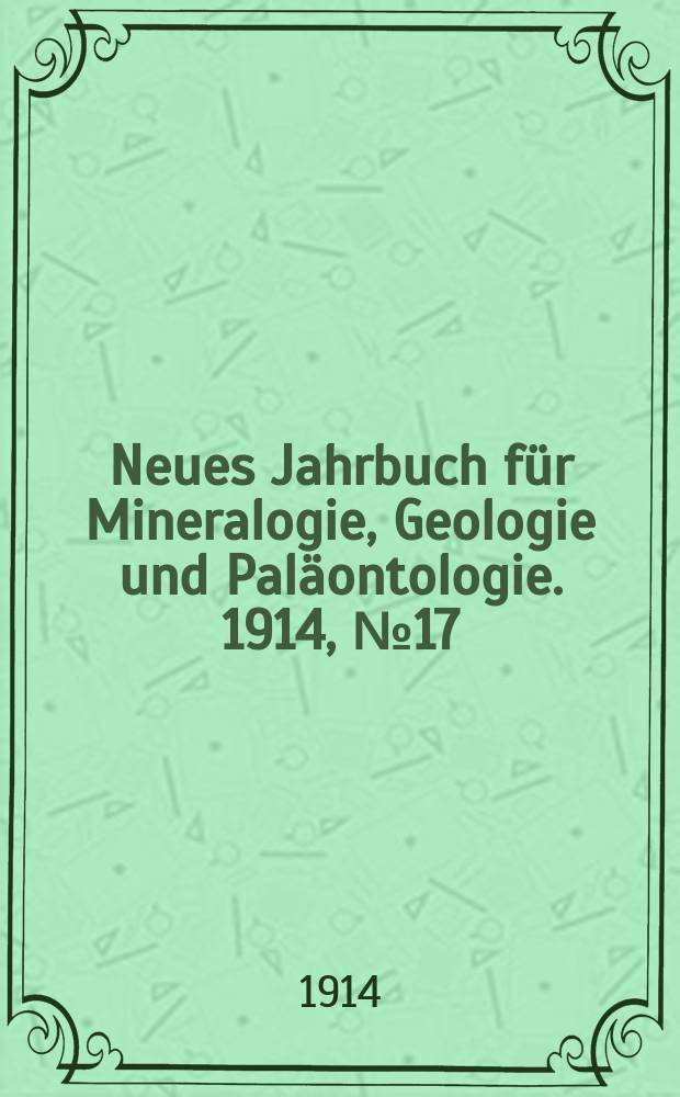 Neues Jahrbuch f&uuml;r Mineralogie , Geologie und Pal&auml;ontologie. 1914, №17