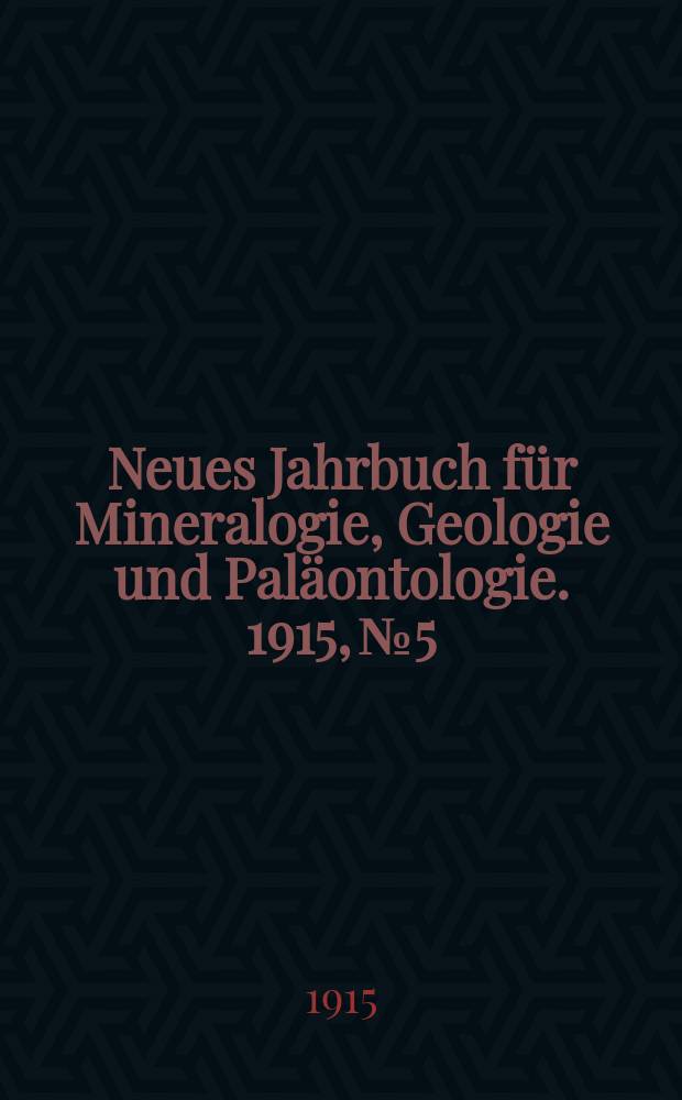 Neues Jahrbuch für Mineralogie , Geologie und Paläontologie. 1915, №5