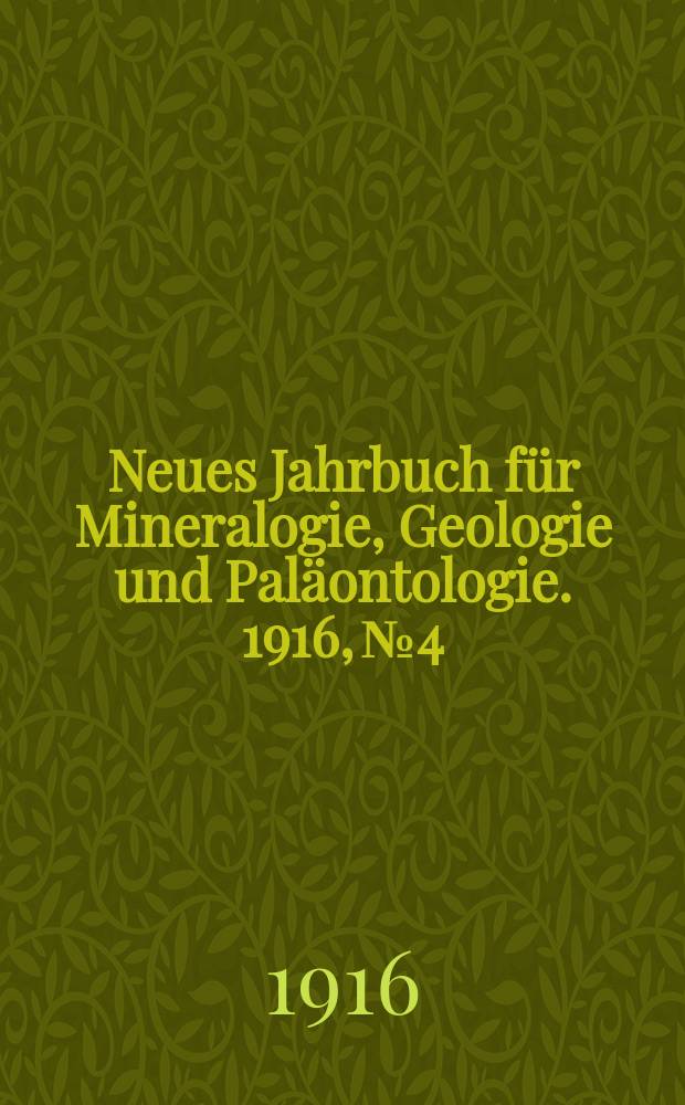 Neues Jahrbuch f&uuml;r Mineralogie , Geologie und Pal&auml;ontologie. 1916, №4