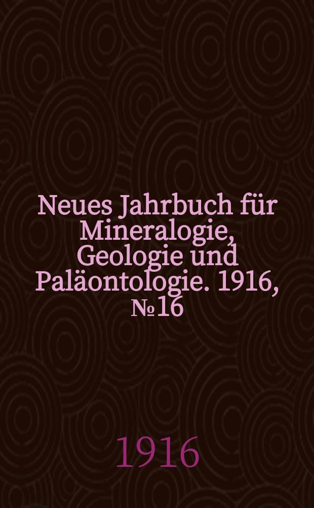 Neues Jahrbuch für Mineralogie , Geologie und Paläontologie. 1916, №16