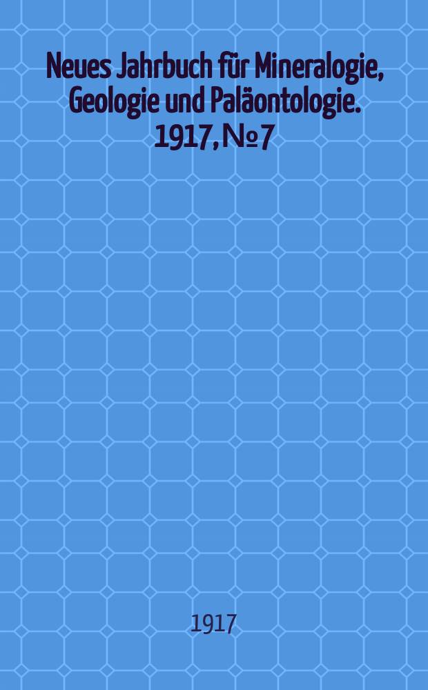Neues Jahrbuch für Mineralogie , Geologie und Paläontologie. 1917, №7