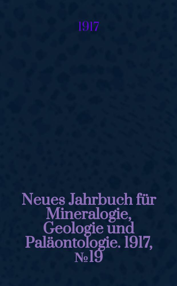 Neues Jahrbuch für Mineralogie , Geologie und Paläontologie. 1917, №19