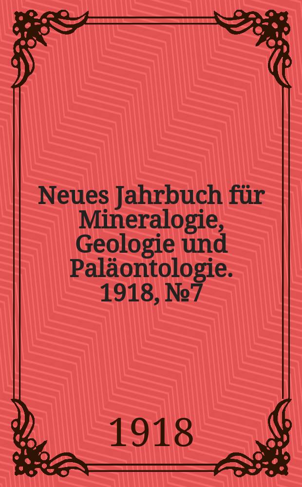 Neues Jahrbuch für Mineralogie , Geologie und Paläontologie. 1918, №7