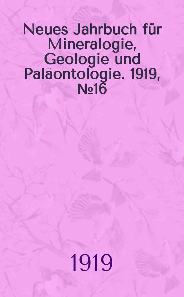 Neues Jahrbuch f&uuml;r Mineralogie , Geologie und Pal&auml;ontologie. 1919, №16