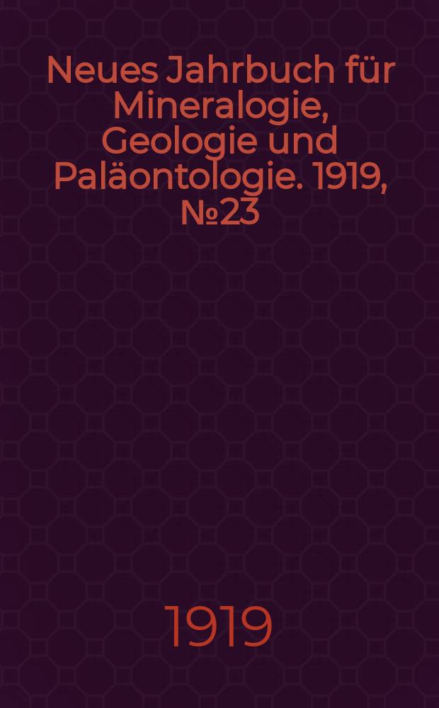 Neues Jahrbuch f&uuml;r Mineralogie , Geologie und Pal&auml;ontologie. 1919, №23