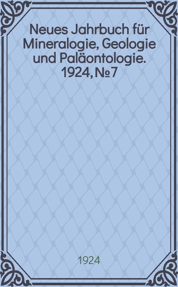 Neues Jahrbuch f&uuml;r Mineralogie , Geologie und Pal&auml;ontologie. 1924, №7