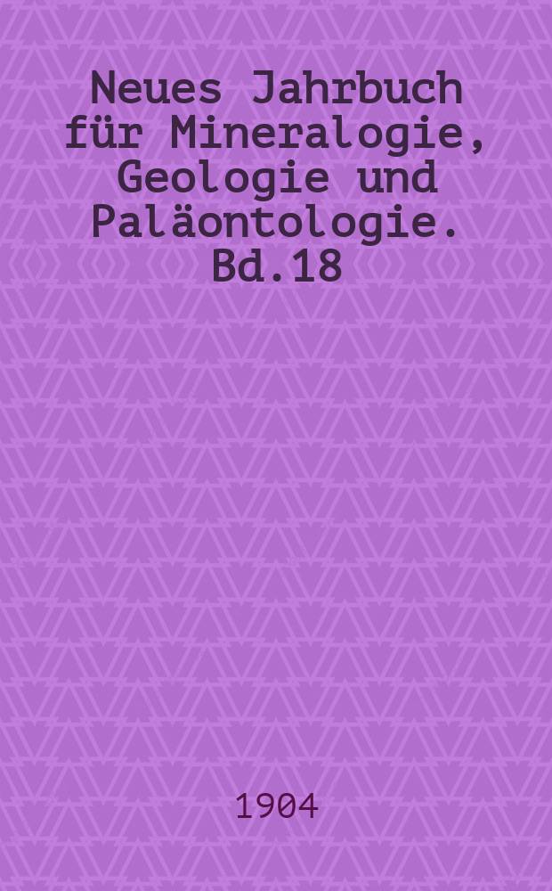 Neues Jahrbuch f&uuml;r Mineralogie, Geologie und Pal&auml;ontologie. Bd.18