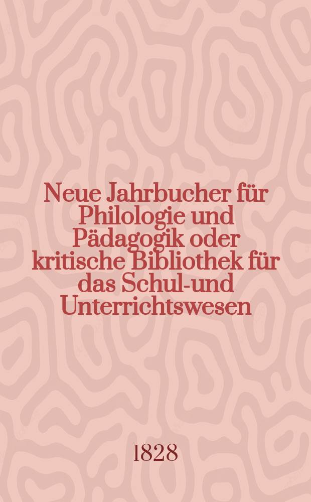 Neue Jahrbucher für Philologie und Pädagogik oder kritische Bibliothek für das Schul-und Unterrichtswesen : In Verbindung mit einem Verein von Gelehrten. Jg.3 1828, Bd.7(2), H.1
