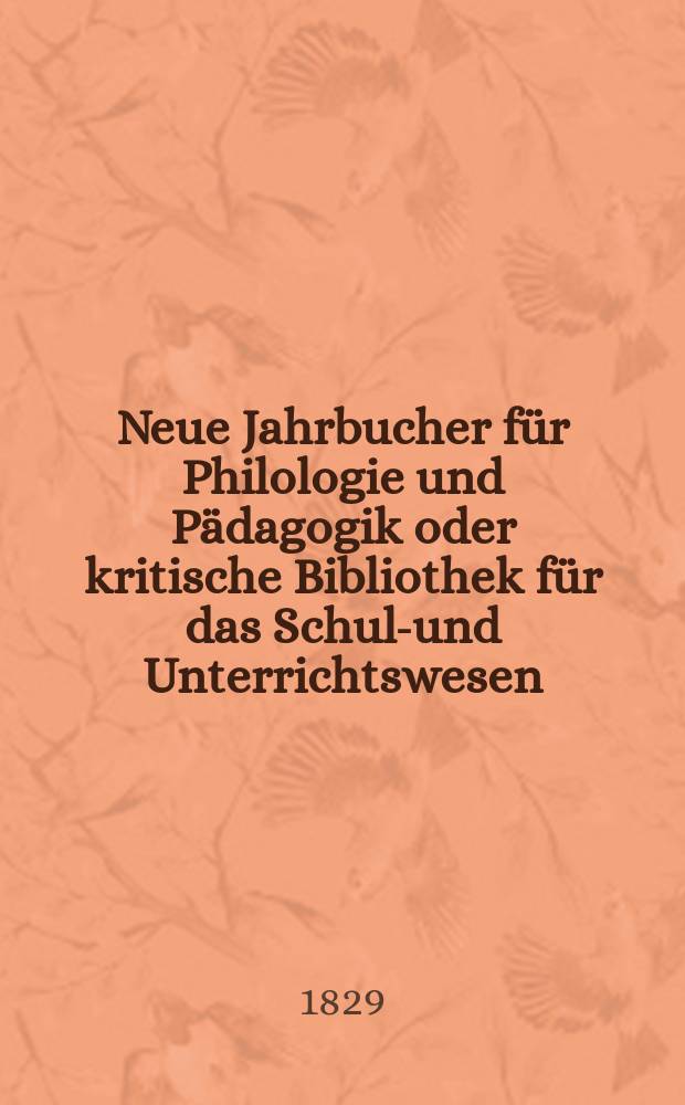 Neue Jahrbucher für Philologie und Pädagogik oder kritische Bibliothek für das Schul-und Unterrichtswesen : In Verbindung mit einem Verein von Gelehrten. Jg.4 1829, Bd.10(2), H.2