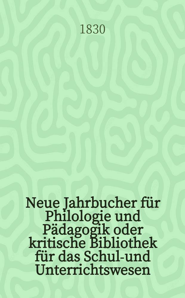 Neue Jahrbucher für Philologie und Pädagogik oder kritische Bibliothek für das Schul-und Unterrichtswesen : In Verbindung mit einem Verein von Gelehrten. Jg.5 1830, Bd.14(3), H.2