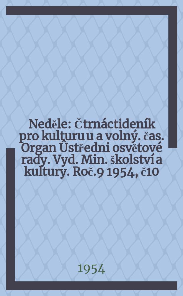 Neděle : Čtrnáctideník pro kulturu u a volný. čas. Organ Ûstředni osvětové rady. Vyd. Min. školství a kultury. Roč.9 1954, č10