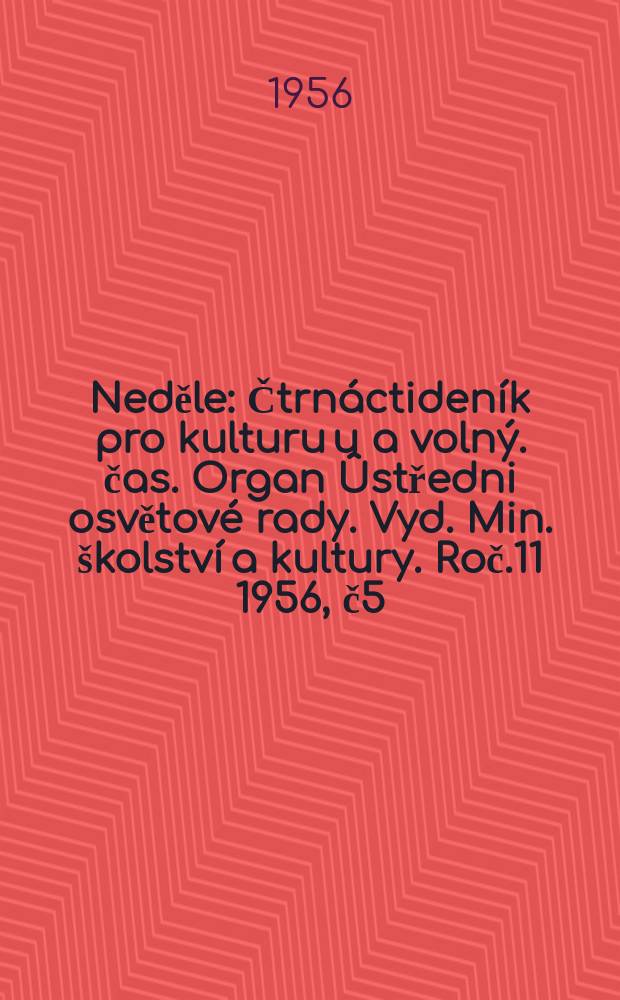 Neděle : Čtrnáctideník pro kulturu u a volný. čas. Organ Ûstředni osvětové rady. Vyd. Min. školství a kultury. Roč.11 1956, č5