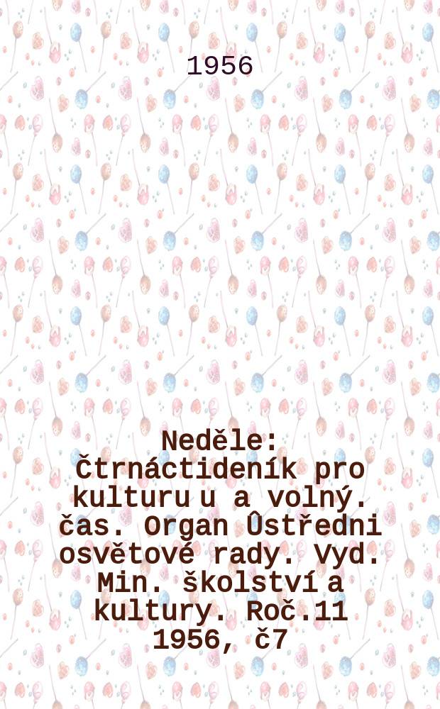 Neděle : Čtrnáctideník pro kulturu u a volný. čas. Organ Ûstředni osvětové rady. Vyd. Min. školství a kultury. Roč.11 1956, č7