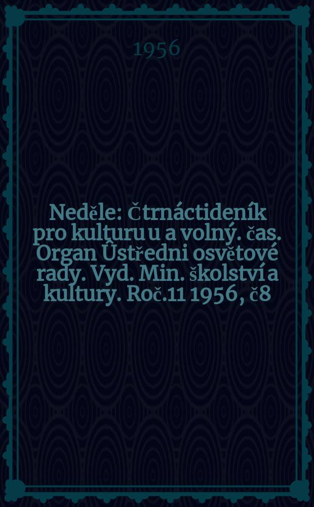 Neděle : Čtrnáctideník pro kulturu u a volný. čas. Organ Ûstředni osvětové rady. Vyd. Min. školství a kultury. Roč.11 1956, č8