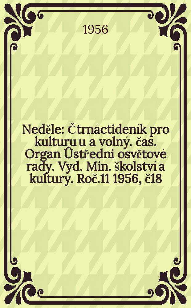 Neděle : Čtrnáctideník pro kulturu u a volný. čas. Organ Ûstředni osvětové rady. Vyd. Min. školství a kultury. Roč.11 1956, č18