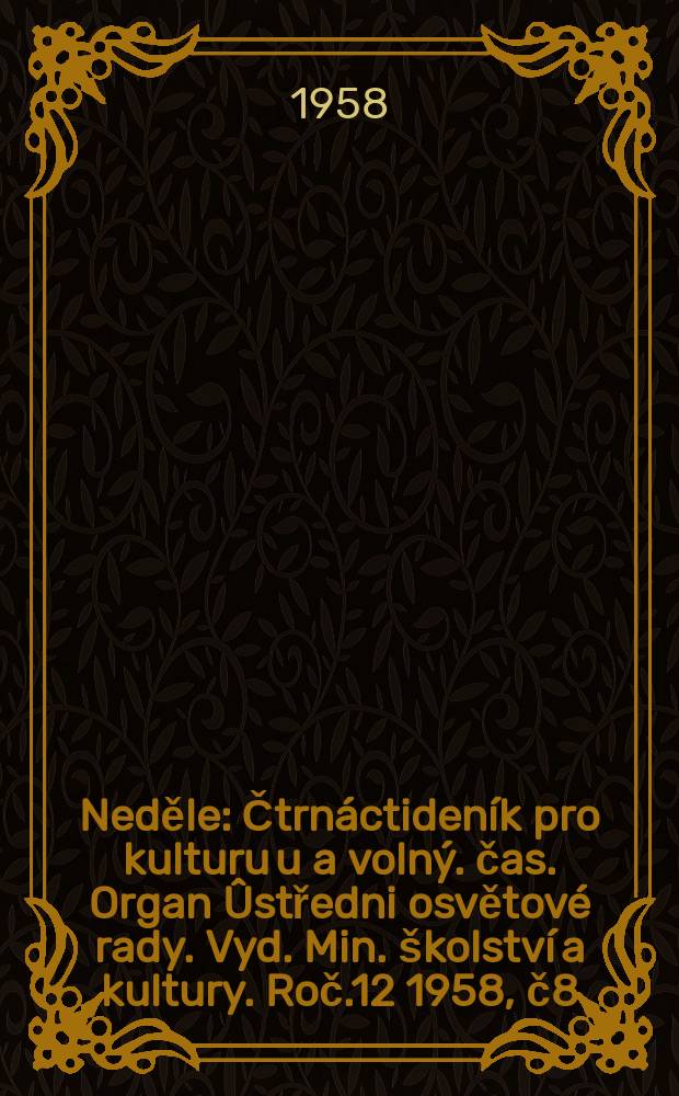 Neděle : Čtrnáctideník pro kulturu u a volný. čas. Organ Ûstředni osvětové rady. Vyd. Min. školství a kultury. Roč.12 1958, č8