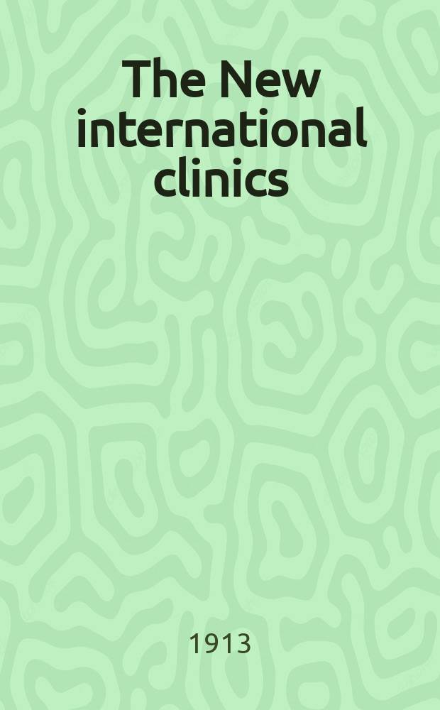 The New international clinics : Original contributions: clinics; and evaluated reviews of current advances in the med. arts. Ser.23, Vol.1