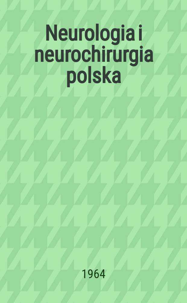 Neurologia i neurochirurgia polska : Organ Polskiego towarzystwa neurologicznego i Polskiego towarzystwa neurochirurgów. R.14 1964, №1