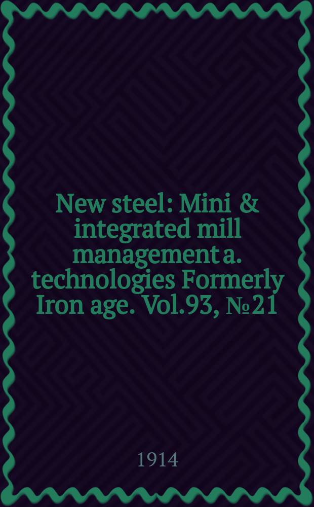 New steel : Mini & integrated mill management a. technologies [Formerly] Iron age. Vol.93, №21