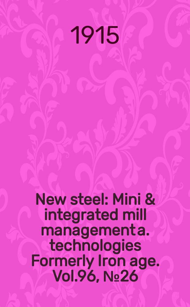 New steel : Mini & integrated mill management a. technologies [Formerly] Iron age. Vol.96, №26