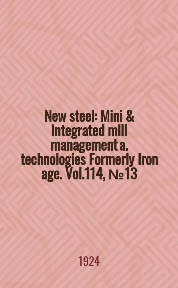 New steel : Mini & integrated mill management a. technologies [Formerly] Iron age. Vol.114, №13