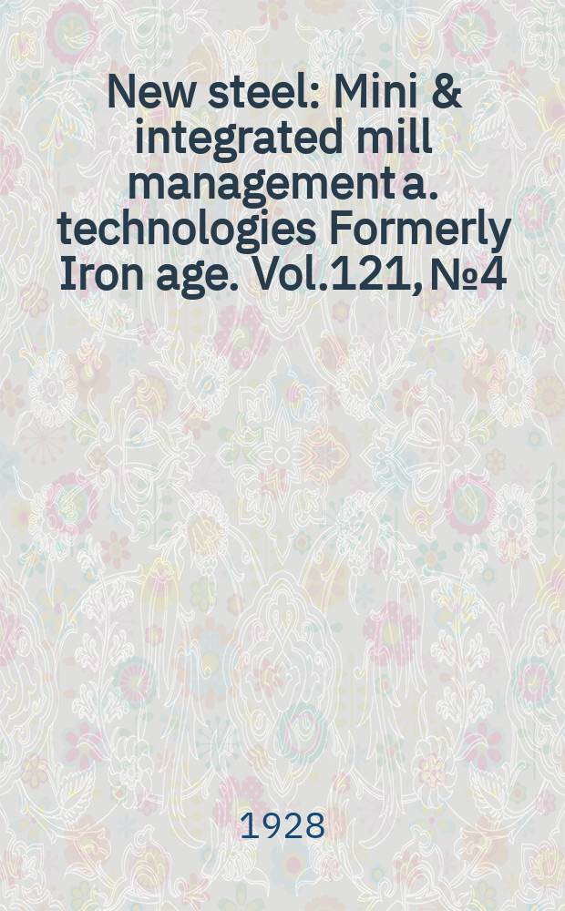 New steel : Mini & integrated mill management a. technologies [Formerly] Iron age. Vol.121, №4