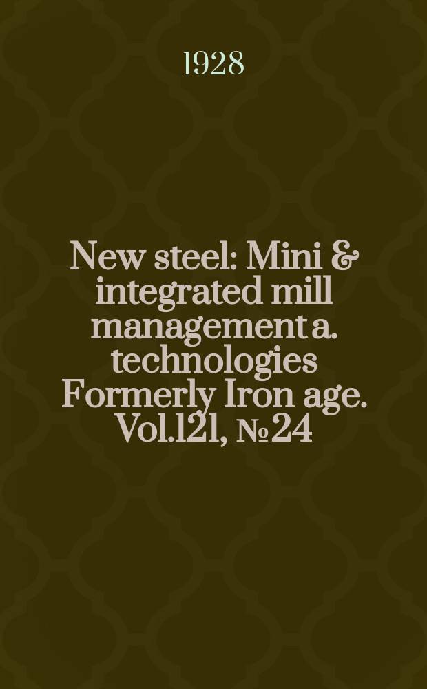 New steel : Mini & integrated mill management a. technologies [Formerly] Iron age. Vol.121, №24