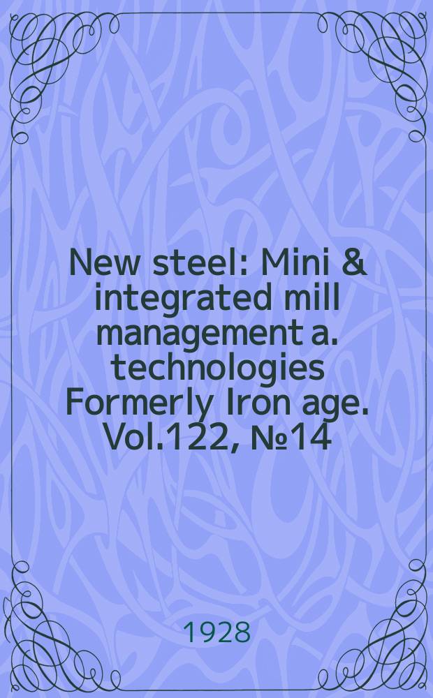 New steel : Mini & integrated mill management a. technologies [Formerly] Iron age. Vol.122, №14