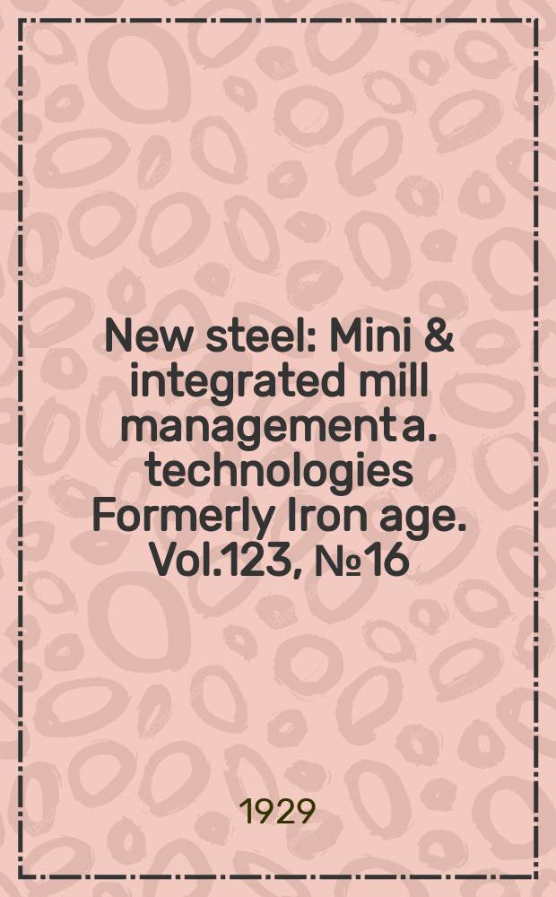 New steel : Mini & integrated mill management a. technologies [Formerly] Iron age. Vol.123, №16