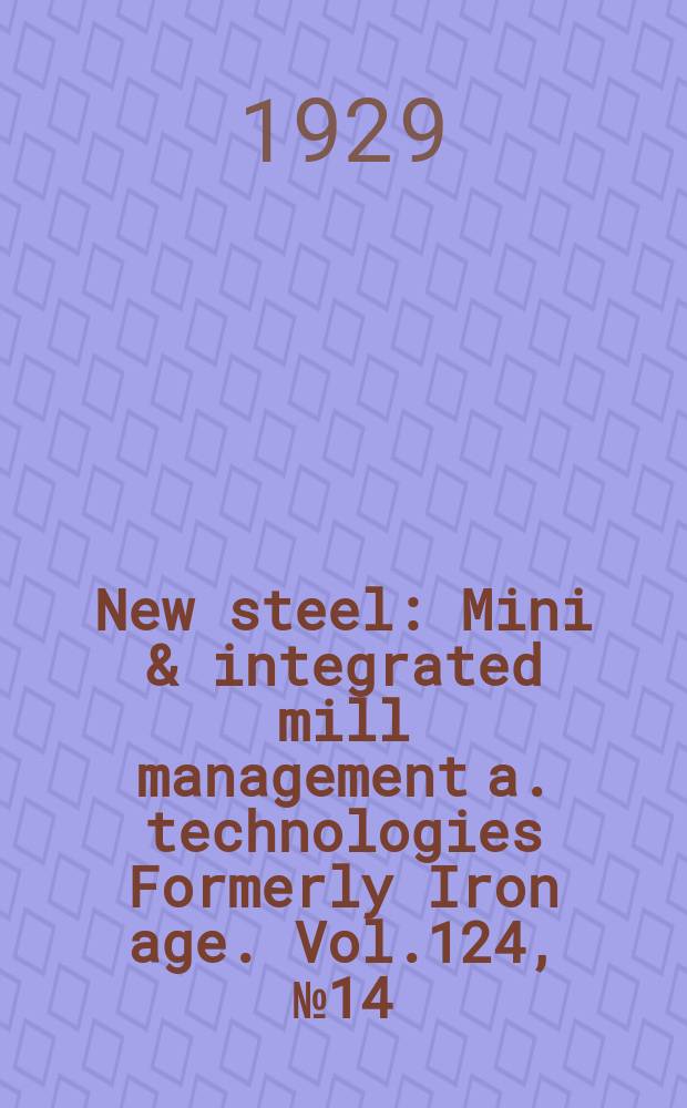 New steel : Mini & integrated mill management a. technologies [Formerly] Iron age. Vol.124, №14