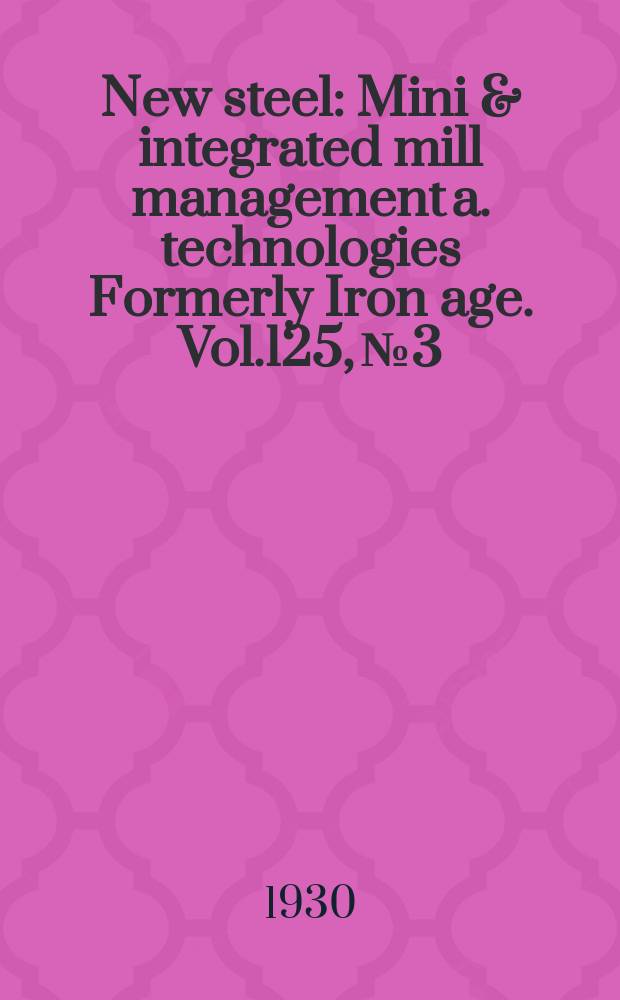 New steel : Mini & integrated mill management a. technologies [Formerly] Iron age. Vol.125, №3