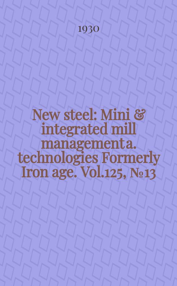 New steel : Mini & integrated mill management a. technologies [Formerly] Iron age. Vol.125, №13
