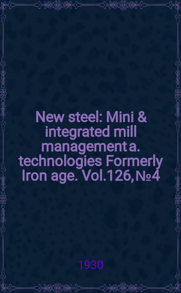 New steel : Mini & integrated mill management a. technologies [Formerly] Iron age. Vol.126, №4